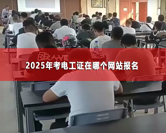 2025年考電工證在哪個網站報名（全國各省統一報名入口）