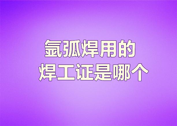氬弧焊一般用什么樣的焊工證
