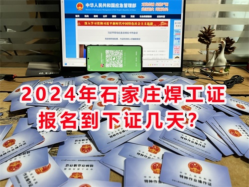 2024年石家莊焊工證報名到下證幾天？