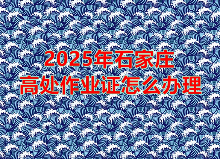 2025年石家莊高處作業證怎么辦理