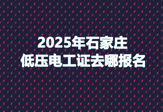 2025年石家莊低壓電工證去哪報名