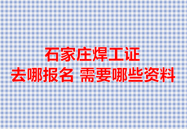 2025年石家莊焊工證去哪報名 需要什么東西