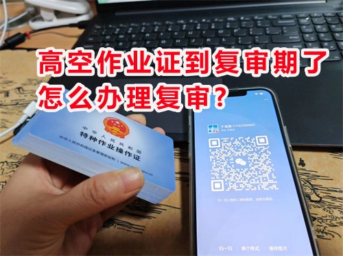 高空作業證到復審期了,怎么辦理復審?