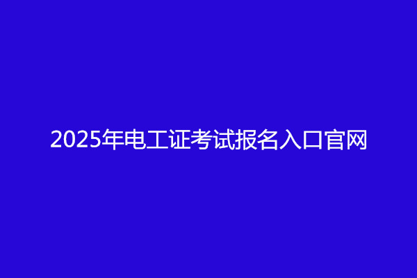 2025年電工證考試報名入口官網